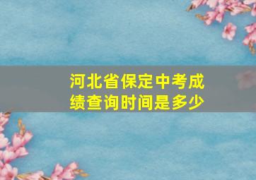 河北省保定中考成绩查询时间是多少