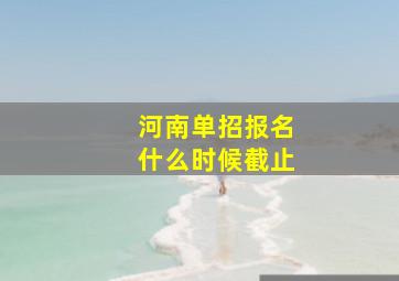 河南单招报名什么时候截止