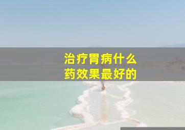 治疗胃病什么药效果最好的