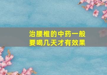 治腰椎的中药一般要喝几天才有效果