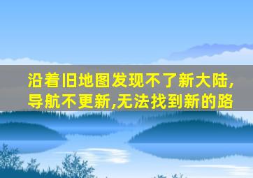 沿着旧地图发现不了新大陆,导航不更新,无法找到新的路