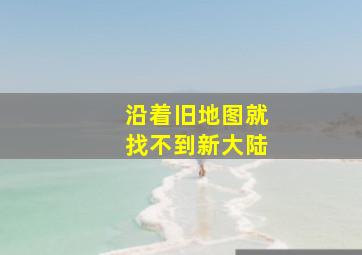 沿着旧地图就找不到新大陆