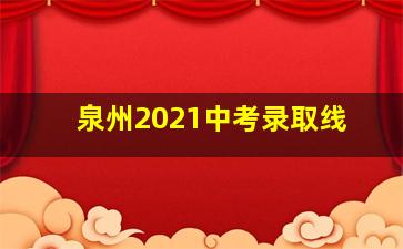 泉州2021中考录取线