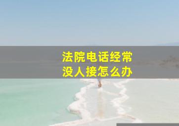 法院电话经常没人接怎么办