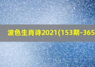 波色生肖诗2021(153期-365期)