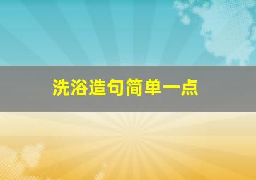 洗浴造句简单一点