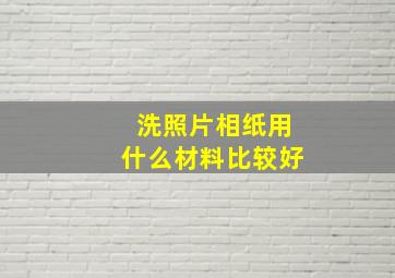 洗照片相纸用什么材料比较好