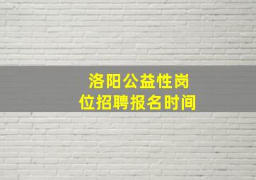 洛阳公益性岗位招聘报名时间