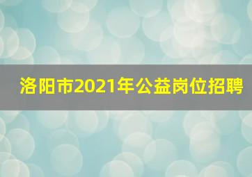 洛阳市2021年公益岗位招聘