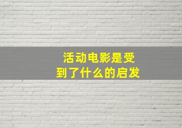 活动电影是受到了什么的启发