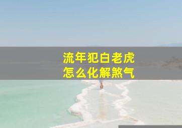 流年犯白老虎怎么化解煞气