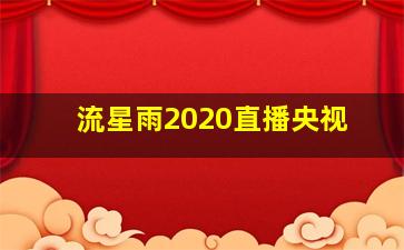 流星雨2020直播央视