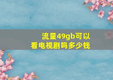 流量49gb可以看电视剧吗多少钱