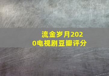 流金岁月2020电视剧豆瓣评分