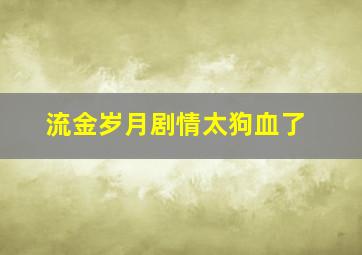 流金岁月剧情太狗血了