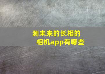 测未来的长相的相机app有哪些