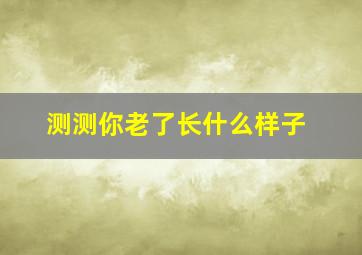 测测你老了长什么样子