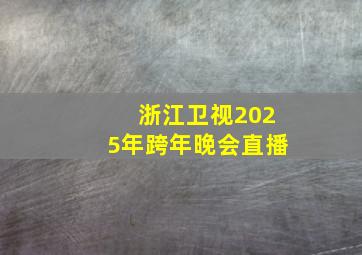 浙江卫视2025年跨年晚会直播