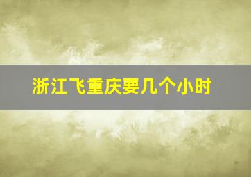 浙江飞重庆要几个小时