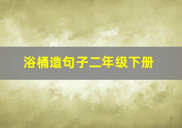 浴桶造句子二年级下册