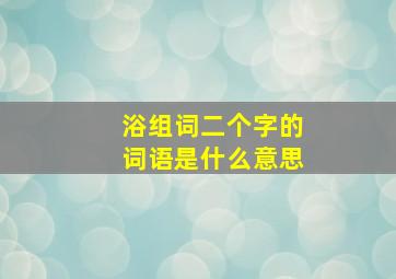 浴组词二个字的词语是什么意思