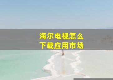 海尔电视怎么下载应用市场