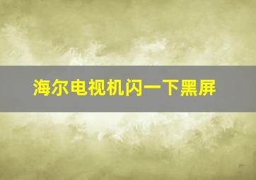 海尔电视机闪一下黑屏