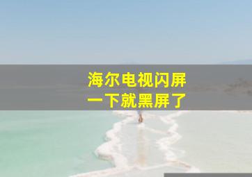 海尔电视闪屏一下就黑屏了