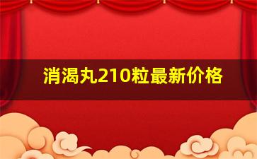 消渴丸210粒最新价格