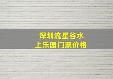 深圳流星谷水上乐园门票价格