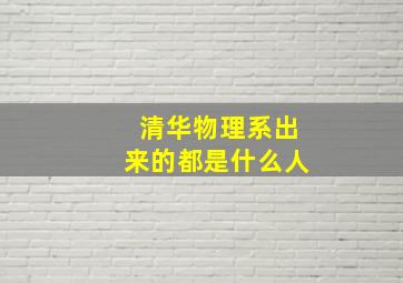 清华物理系出来的都是什么人