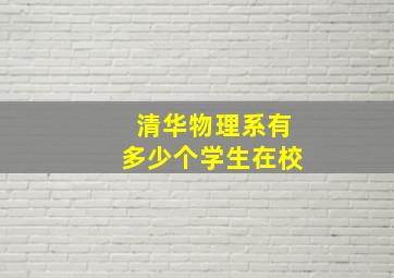 清华物理系有多少个学生在校