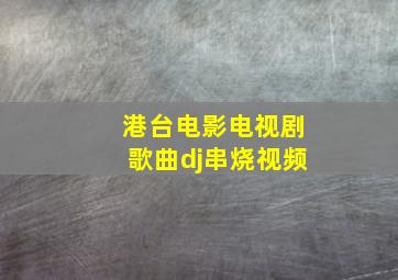 港台电影电视剧歌曲dj串烧视频