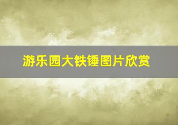 游乐园大铁锤图片欣赏