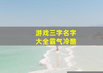 游戏三字名字大全霸气冷酷