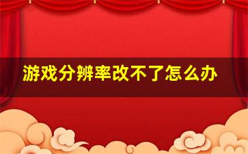 游戏分辨率改不了怎么办