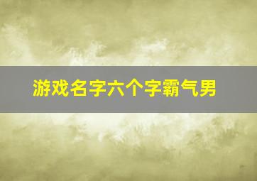 游戏名字六个字霸气男