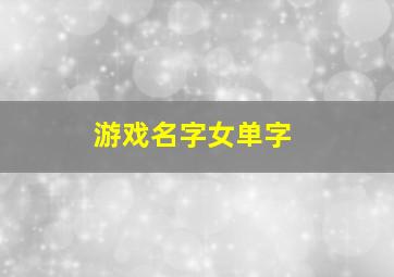 游戏名字女单字