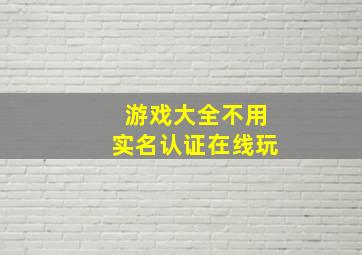 游戏大全不用实名认证在线玩