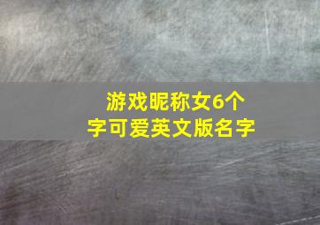 游戏昵称女6个字可爱英文版名字