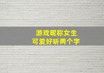 游戏昵称女生可爱好听两个字