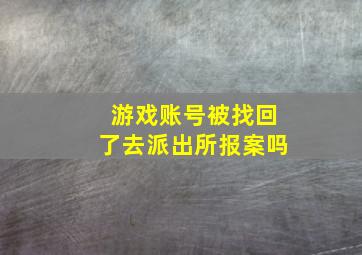 游戏账号被找回了去派出所报案吗