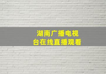 湖南广播电视台在线直播观看