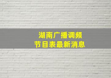 湖南广播调频节目表最新消息