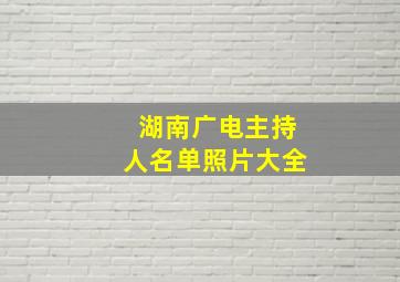 湖南广电主持人名单照片大全