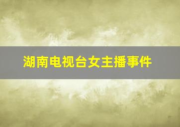 湖南电视台女主播事件