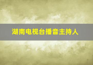 湖南电视台播音主持人