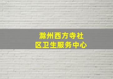 滁州西方寺社区卫生服务中心