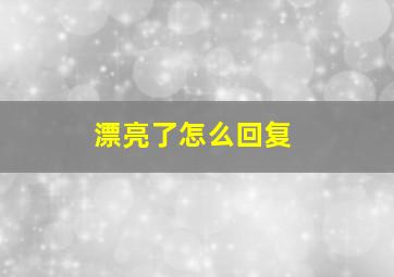 漂亮了怎么回复