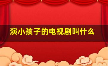 演小孩子的电视剧叫什么